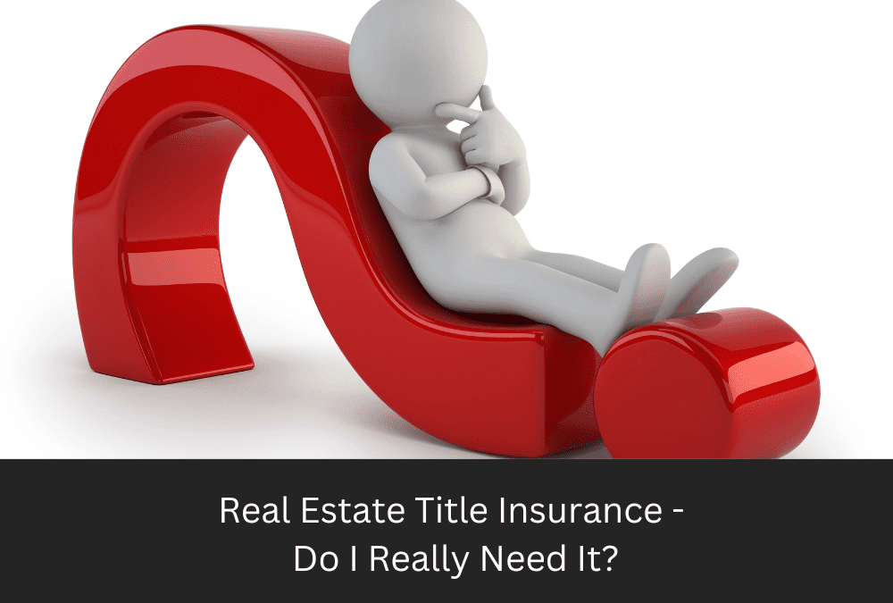 REAL ESTATE TITLE INSURANCE—DO I REALLY NEED IT?